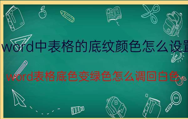 word中表格的底纹颜色怎么设置 word表格底色变绿色怎么调回白色？